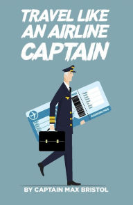 Title: TRAVEL LIKE AN AIRLINE CAPTAIN, Author: CAPT. MAX BRISTOL