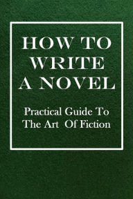 Title: HOW TO WRITE A NOVEL; Practical Guide to the Art of Fiction, Author: Anonymous