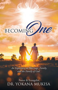 Title: Becoming One: An Expository on Marriage, Family, and the Family of God, Author: Dr. Yokana Mukisa