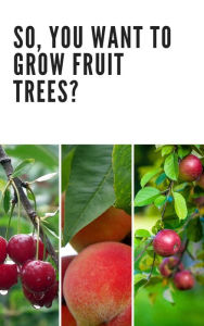 Title: So, You Want to Grow Fruit Trees?, Author: Kyle Bechtel