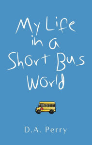 Title: My Life in a Short Bus World, Author: D.A. Perry