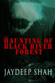 Title: The Haunting of Black River Forest (A Horror Adventure Short Story), Author: Jaydeep Shah