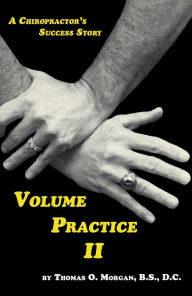 Title: Volume Practice II - A Chiropractors Success Story, Author: Thomas O. Morgan