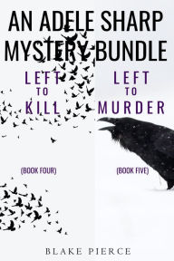 Title: An Adele Sharp Mystery Bundle: Left to Kill (#4) and Left to Murder (#5), Author: Blake Pierce