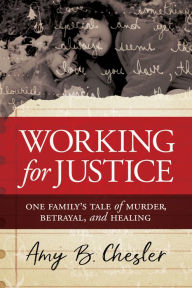 Title: Working for Justice: One Familys Tale of Murder, Betrayal, and Healing, Author: Amy B. Chesler