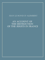 Title: An Account of the Destruction of the Jesuits in France, Author: Jean Le Rond d' Alembert