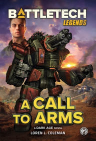 Title: BattleTech Legends: A Call to Arms: A Dark Age Novel, Author: Loren L. Coleman