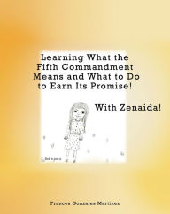 Title: Learning What the Fifth Commandment Means and What to Do to Earn Its Promise! With Zenaida!, Author: Frances Gonzales Martinez