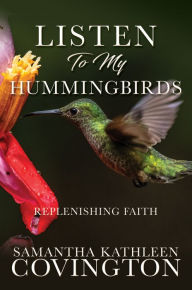 Title: LISTEN TO MY HUMMINGBIRDS, Author: SAMANTHA KATHLEEN COVINGTON