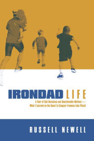 Title: Irondad Life: A Year of Bad Decisions and Questionable MotivesWhat I Learned on the Quest to Conquer Ironman Lake Placi, Author: Russell Newell