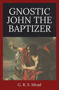 Title: Gnostic John the Baptizer, Author: G.R.S. Mead