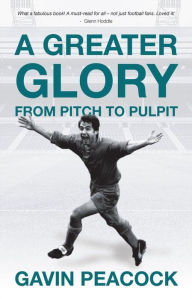 Title: A Greater Glory: From Pitch to Pulpit, Author: Gavin Peacock