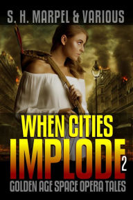 Title: When Cities Implode 02: Golden Age Space Opera Tales, Author: S. H. Marpel