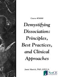 Title: Demystifying Dissociation: Principles, Best Practices, and Clinical Approaches, Author: Jamie Marich