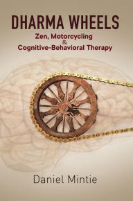 Title: Dharma Wheels: Zen, Motorcycling & Cognitive-Behavioral Therapy, Author: Daniel Mintie