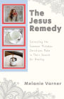 The Jesus Remedy: Correcting the Common Mistakes Christians Make in Their Search for Healing