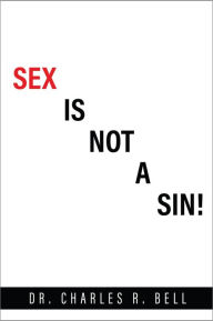 Title: SEX IS NOT A SIN!, Author: Dr. Charles R. Bell