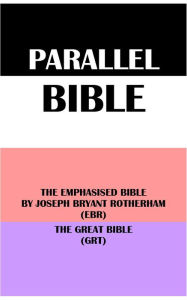 Title: PARALLEL BIBLE: THE EMPHASISED BIBLE BY JOSEPH BRYANT ROTHERHAM (EBR) & THE GREAT BIBLE (GRT), Author: Joseph Bryant Rotherham