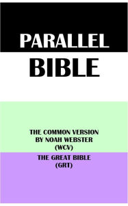 Title: PARALLEL BIBLE: THE COMMON VERSION BY NOAH WEBSTER (WCV) & THE GREAT BIBLE (GRT), Author: Noah Webster