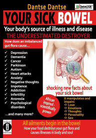 Title: YOUR SICK BOWEL Your body's source of illness and disease: THE UNDERESTIMATED DESTROYER: All ailments begin in the bowel how your food destroys your gut flora and causes illness in body and soul, Author: Guy Dantse Dantse