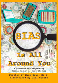 Title: Bias Is All Around You: A Handbook for Inspecting Social Media & News Stories, Author: Erik Bean