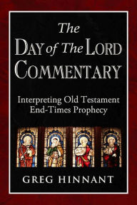 Title: The Day of The Lord Commentary: Interpreting Old Testament End-Times Prophecy, Author: Greg Hinnant