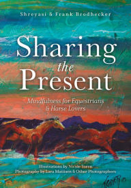 Title: Sharing the Present: Mindfulness for Equestrians and Horse Lovers, Author: Shreyasi Brodhecker