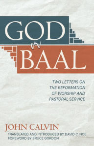 Title: God or Baal: Two Letters on the Reformation of Worship and Pastoral Service, Author: John Calvin