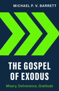 Title: The Gospel of Exodus: Misery, Deliverance, Gratitude, Author: Michael P. V. Barrett