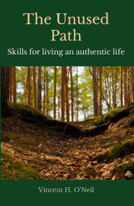 Title: The Unused Path: Skills for living an authentic life, Author: Vincent H. O'Neil