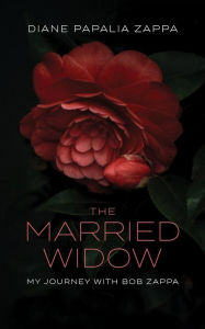 Title: The Married Widow: My Journey with Bob Zappa, Author: Diane Papalia Zappa