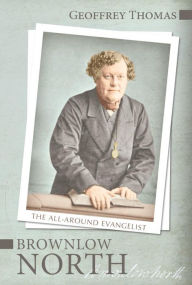 Title: Brownlow North: The All-Around Evangelist, Author: Geoffrey Thomas