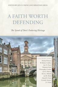 Title: A Faith Worth Defending: The Synod of Dort's Enduring Heritage, Author: Jon D. Payne