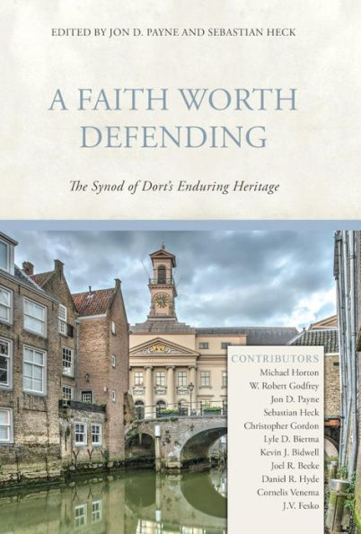 A Faith Worth Defending: The Synod of Dort's Enduring Heritage