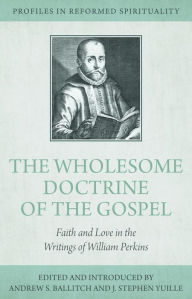 Title: The Wholesome Doctrine of the Gospel: Faith and Love in the Writings of William Perkins, Author: Andrew S. Ballitch