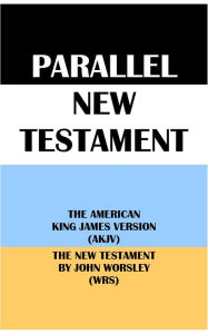 Title: PARALLEL NEW TESTAMENT: THE AMERICAN KING JAMES VERSION (AKJV) & THE NEW TESTAMENT BY JOHN WORSLEY (WRS), Author: Michael Peter (stone) Engelbrite