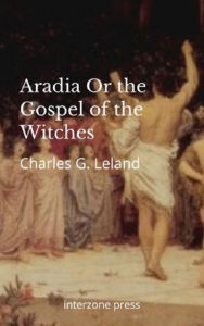 Title: Aradia Or the Gospel of the Witches, Author: Charles G. Leland