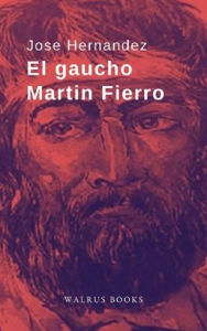 Title: El Gaucho Martin Fierro, Author: Jose Hernandez
