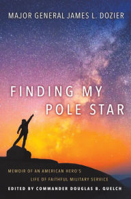 Title: Finding My Pole Star: Memoir of an American hero's life of faithful military service and as an active business and community leader, Author: Major General James Dozier