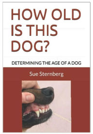 Title: How Old Is This Dog?: Determining The Age Of A Dog, Author: Sue Sternberg