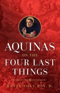 Title: Aquinas on the Four Last Things: Everything You Need To Know About Death, Judgment, Heaven, and Hell, Author: Kevin Vost