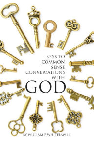 Title: Keys to Common Sense Conversations with God, Author: William P. Whitelaw III