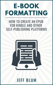 Title: E-Book Formatting: How to Create an EPUB for Kindle and Other Self-Publishing Platforms, Author: Jeff Blum