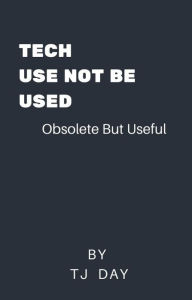Title: Tech,Use Not Be Used, Author: Tj Day