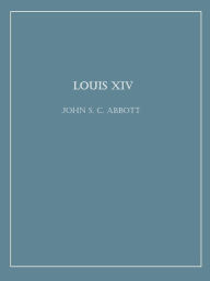 Title: Louis XIV, Author: John S. C. Abbott