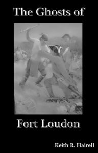 Title: The Ghosts of Fort Loudon, Author: Keith R. Hairell