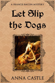 Title: Let Slip the Dogs, Author: Anna Castle