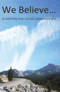 Title: We Believe...: A Journey into Christ Consciousness, Author: Bourque Roy E.