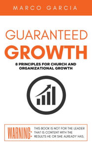 Title: GUARANTEED GROWTH: 8 PRINCIPLES FOR CHURCH AND ORGANIZATIONAL GROWTH, Author: MARCO GARCIA