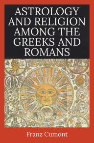 Title: Astrology and Religion Among the Greeks and Romans, Author: Franz Cumont